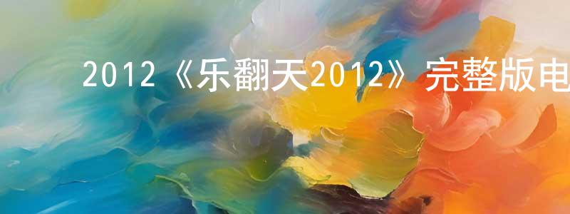 ﻿储凤鸣发布﻿2012《乐翻天2012》完整版电影/在线观看/百度云-美剧天堂